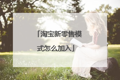 淘宝新零售模式怎么加入