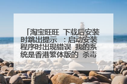 淘宝旺旺 下载后安装时跳出提示 :启动安装程序时出现错误 我的系统是香港繁体版的 杀毒软件关了还是这样