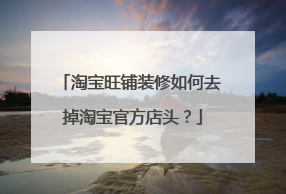 淘宝旺铺装修如何去掉淘宝官方店头?