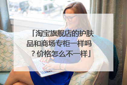 淘宝旗舰店的护肤品和商场专柜一样吗？价格怎么不一样