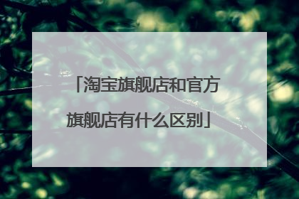 淘宝旗舰店和官方旗舰店有什么区别