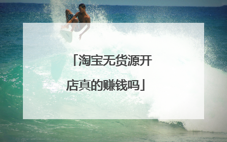 淘宝无货源开店真的赚钱吗