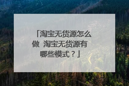 淘宝无货源怎么做 淘宝无货源有哪些模式？