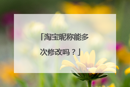 淘宝昵称能多次修改吗？