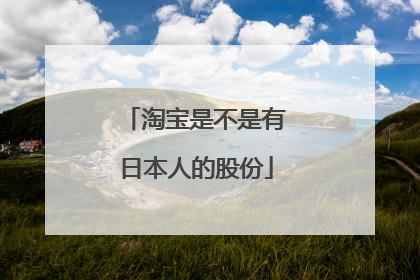 淘宝是不是有日本人的股份