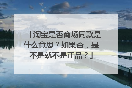 淘宝是否商场同款是什么意思?如果否,是不是就不是正品?