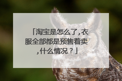 淘宝是怎么了,衣服全部都是预售着卖,什么情况?