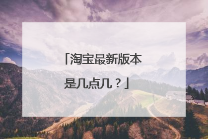 淘宝最新版本是几点几?