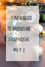 淘宝最高等级的店铺只是5皇冠吗？