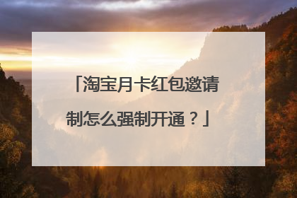 淘宝月卡红包邀请制怎么强制开通？