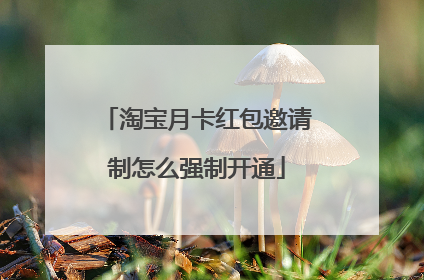 淘宝月卡红包邀请制怎么强制开通