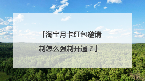 淘宝月卡红包邀请制怎么强制开通?