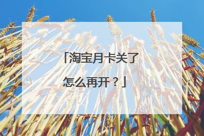 淘宝月卡关了怎么再开?