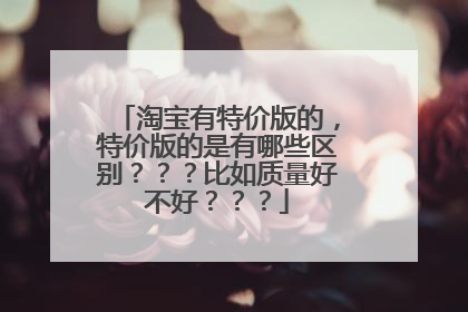 淘宝有特价版的,特价版的是有哪些区别???比如质量好不好???