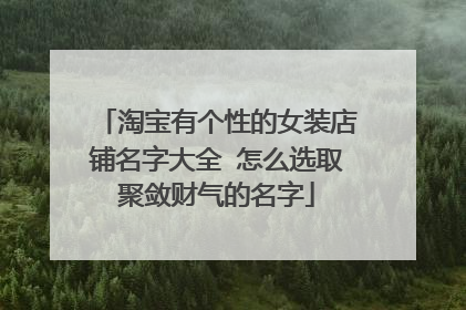 淘宝有个性的女装店铺名字大全 怎么选取聚敛财气的名字