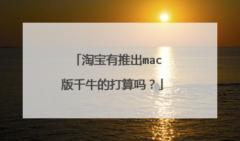 淘宝有推出mac版千牛的打算吗?