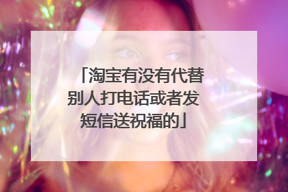 淘宝有没有代替别人打电话或者发短信送祝福的