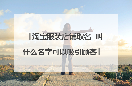 淘宝服装店铺取名 叫什么名字可以吸引顾客