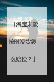 淘宝未能按时发货怎么赔偿?