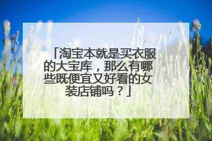 淘宝本就是买衣服的大宝库,那么有哪些既便宜又好看的女装店铺吗?