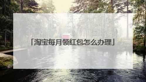 淘宝每月领红包怎么办理