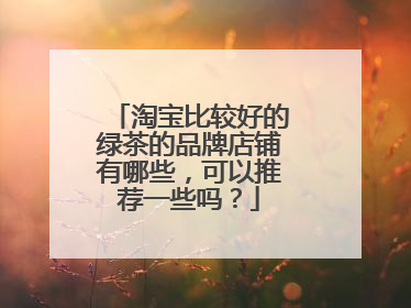 淘宝比较好的绿茶的品牌店铺有哪些,可以推荐一些吗?