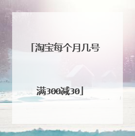 淘宝每个月几号满300减30