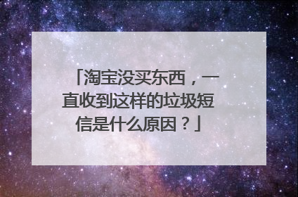 淘宝没买东西,一直收到这样的垃圾短信是什么原因?
