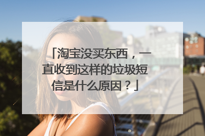 淘宝没买东西，一直收到这样的垃圾短信是什么原因？