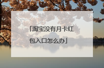 淘宝没有月卡红包入口怎么办