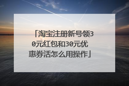 淘宝注册新号领30元红包和30元优惠券活怎么用操作