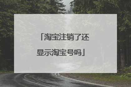 淘宝注销了还显示淘宝号吗