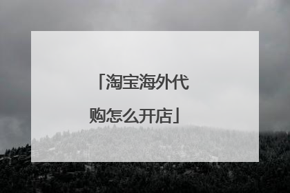 淘宝海外代购怎么开店