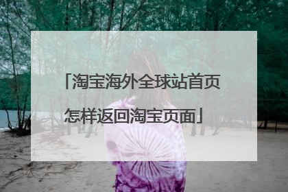 淘宝海外全球站首页怎样返回淘宝页面
