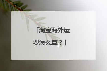 淘宝海外运费怎么算？
