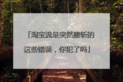 淘宝流量突然腰斩的这些错误,你犯了吗