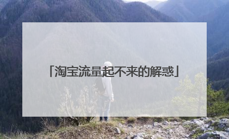 淘宝流量起不来的解惑