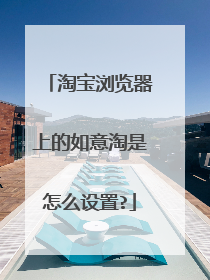 淘宝浏览器上的如意淘是怎么设置?