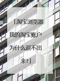 淘宝浏览器我的淘宝账户为什么退不出来?