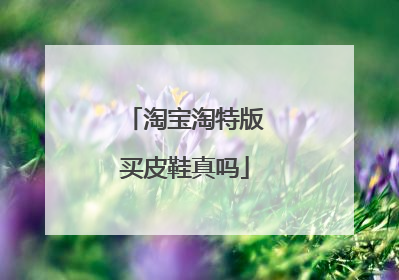 淘宝淘特版买皮鞋真吗