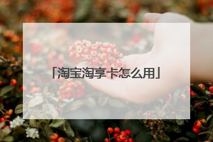淘宝淘享卡怎么用