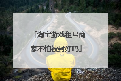 淘宝游戏租号商家不怕被封好吗