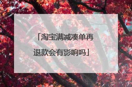 淘宝满减凑单再退款会有影响吗