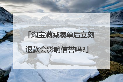 淘宝满减凑单后立刻退款会影响信誉吗?