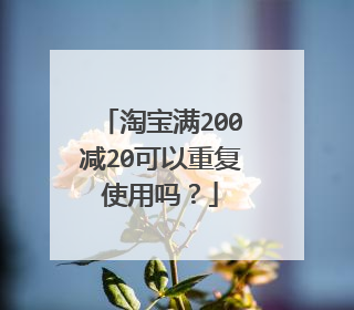 淘宝满200减20可以重复使用吗?