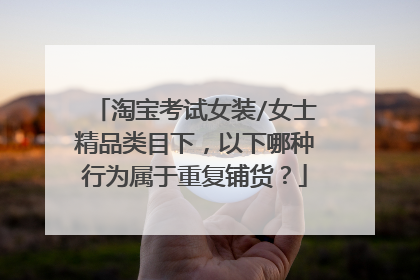 淘宝考试女装/女士精品类目下,以下哪种行为属于重复铺货?