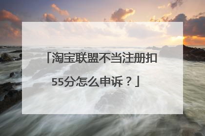 淘宝联盟不当注册扣55分怎么申诉?