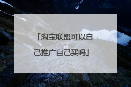 淘宝联盟可以自己推广自己买吗