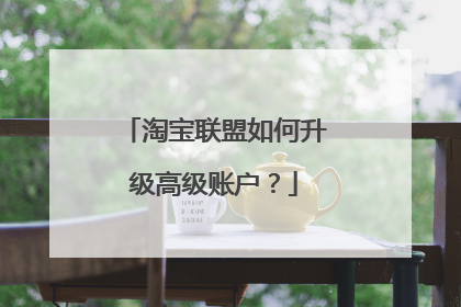 淘宝联盟如何升级高级账户?