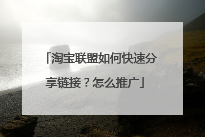 淘宝联盟如何快速分享链接?怎么推广